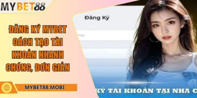 Đăng ký Mybet - Cách tạo tài khoản nhanh chóng, đơn giản