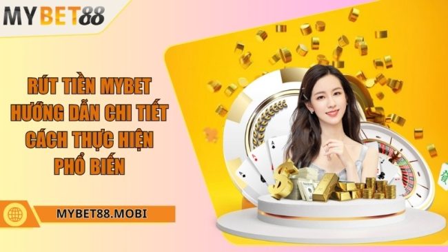 Rút tiền Mybet - Hướng dẫn chi tiết cách thực hiện phổ biến
